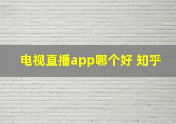 电视直播app哪个好 知乎